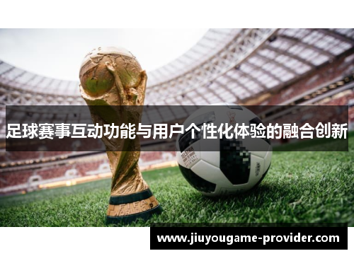 足球赛事互动功能与用户个性化体验的融合创新